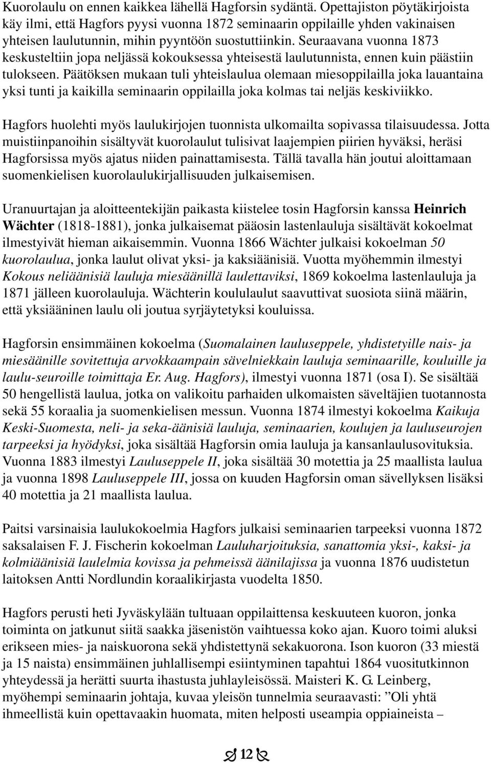 Seuraavana vuonna 1873 keskusteltiin jopa neljässä kokouksessa yhteisestä laulutunnista, ennen kuin päästiin tulokseen.