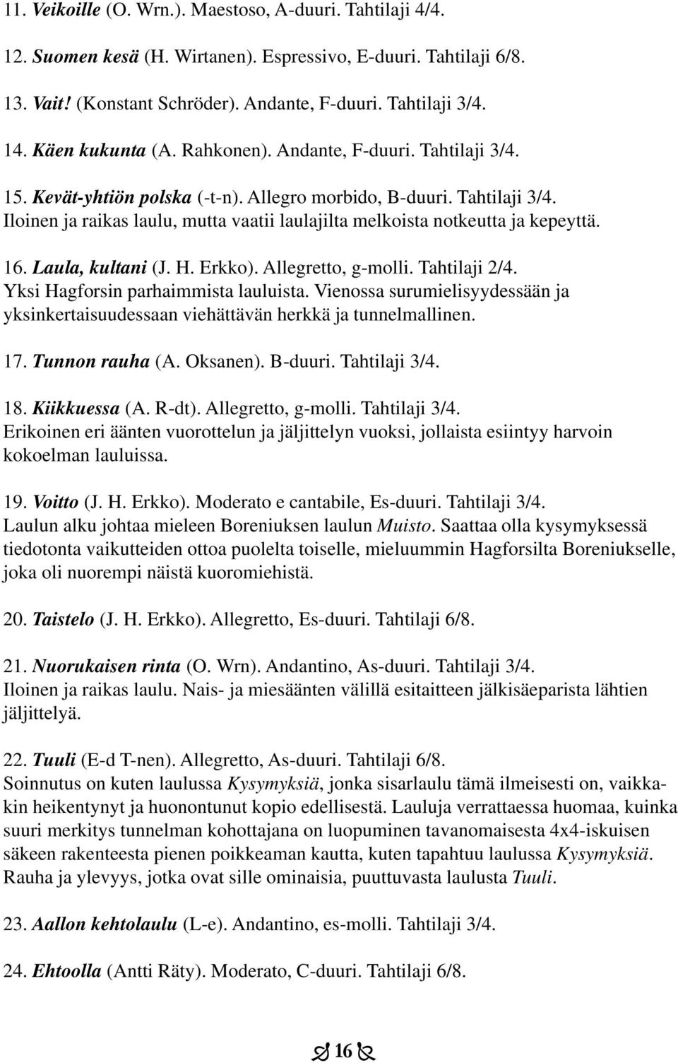 16. Laula, kultani (J. H. Erkko). Allegretto, g-molli. Tahtilaji 2/4. Yksi Hagforsin parhaimmista lauluista. Vienossa surumielisyydessään ja yksinkertaisuudessaan viehättävän herkkä ja tunnelmallinen.