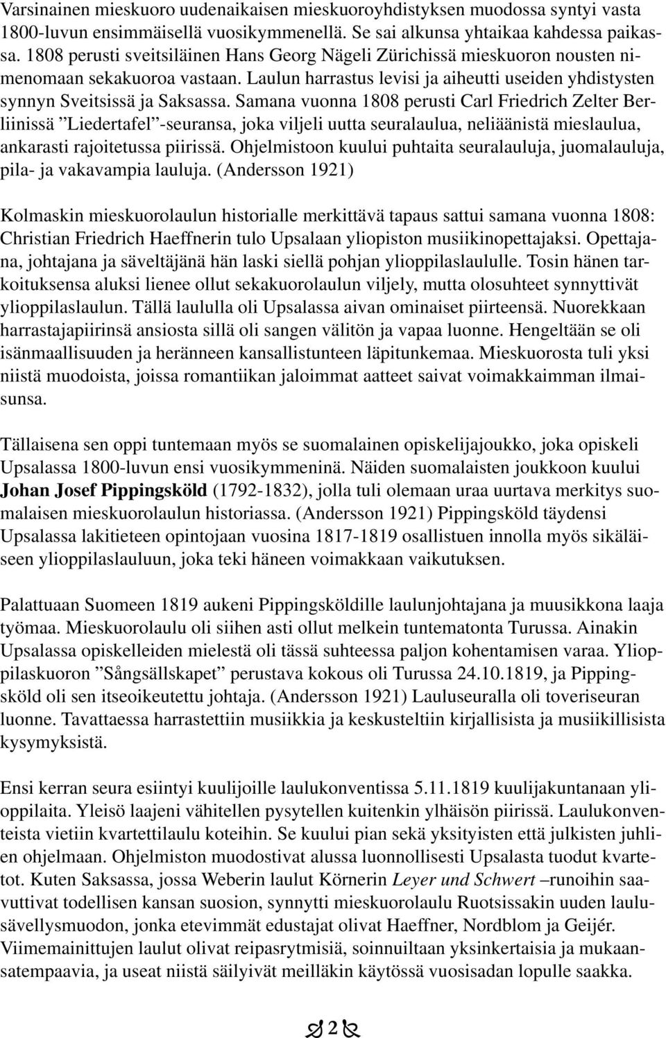 Samana vuonna 1808 perusti Carl Friedrich Zelter Berliinissä Liedertafel -seuransa, joka viljeli uutta seuralaulua, neliäänistä mieslaulua, ankarasti rajoitetussa piirissä.