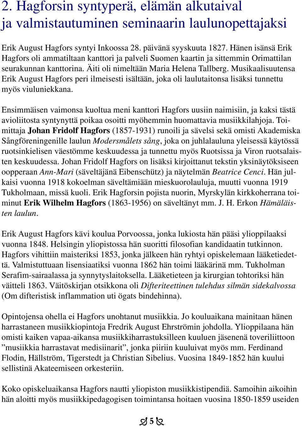 Musikaalisuutensa Erik August Hagfors peri ilmeisesti isältään, joka oli laulutaitonsa lisäksi tunnettu myös viuluniekkana.