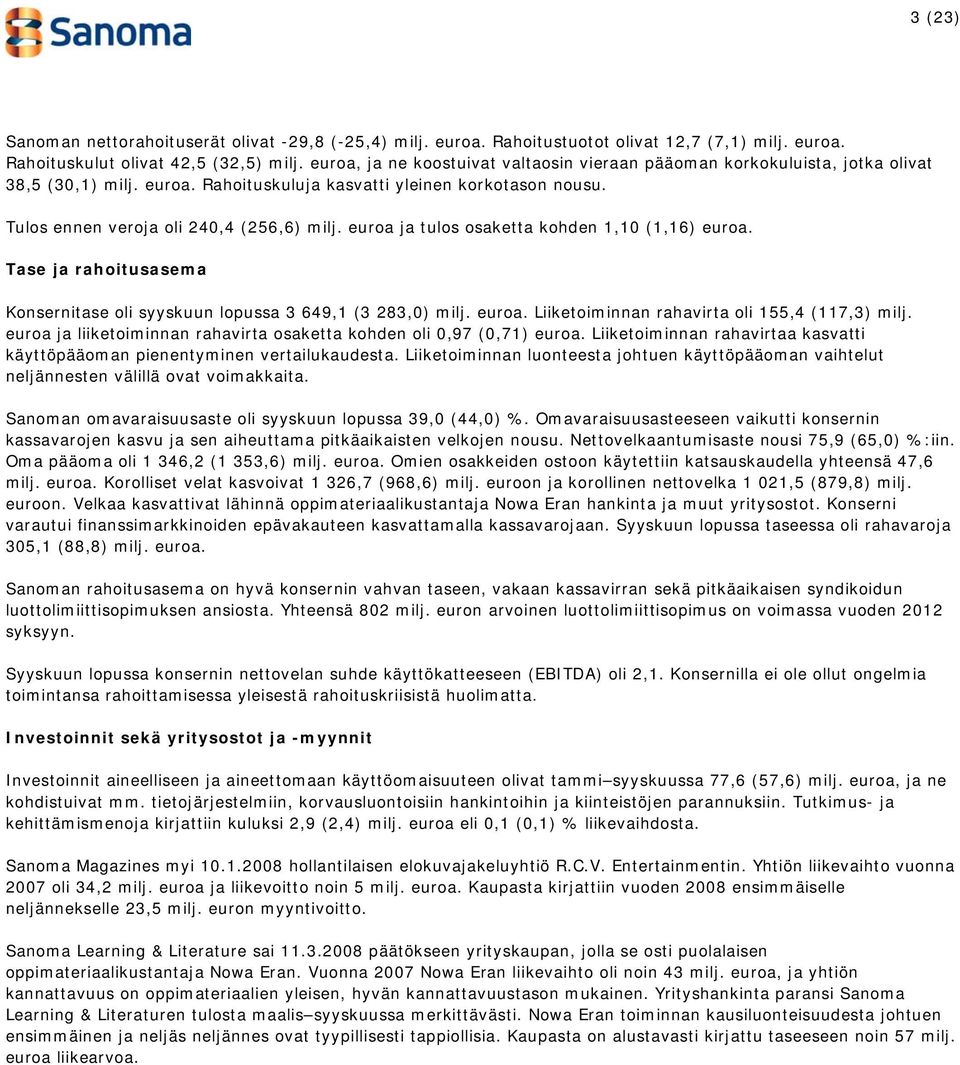 euroa ja tulos osaketta kohden 1,10 (1,16) euroa. Tase ja rahoitusasema Konsernitase oli syyskuun lopussa 3 649,1 (3 283,0) milj. euroa. Liiketoiminnan rahavirta oli 155,4 (117,3) milj.