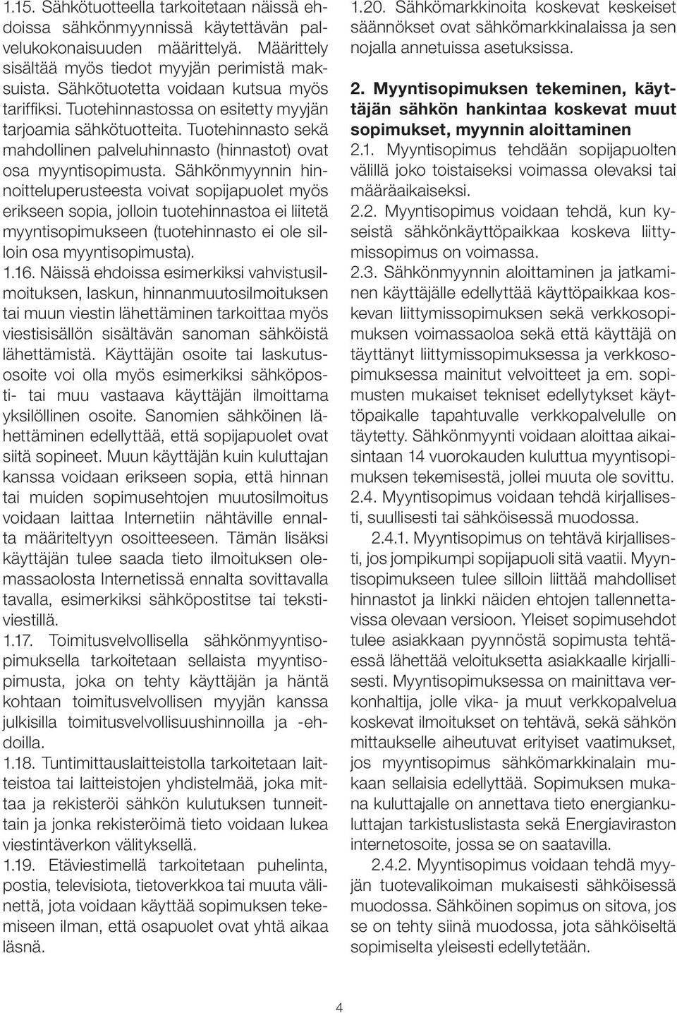 Sähkönmyynnin hinnoitteluperusteesta voivat sopijapuolet myös erikseen sopia, jolloin tuotehinnastoa ei liitetä myyntisopimukseen (tuotehinnasto ei ole silloin osa myyntisopimusta). 1.16.