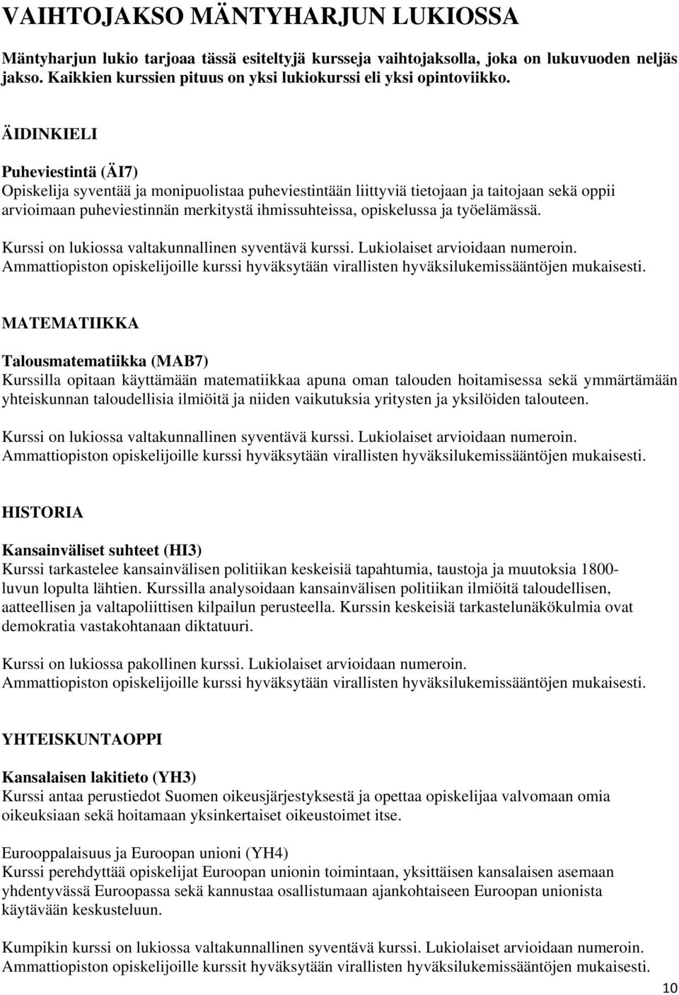 ÄIDINKIELI Puheviestintä (ÄI7) Opiskelija syventää ja monipuolistaa puheviestintään liittyviä tietojaan ja taitojaan sekä oppii arvioimaan puheviestinnän merkitystä ihmissuhteissa, opiskelussa ja
