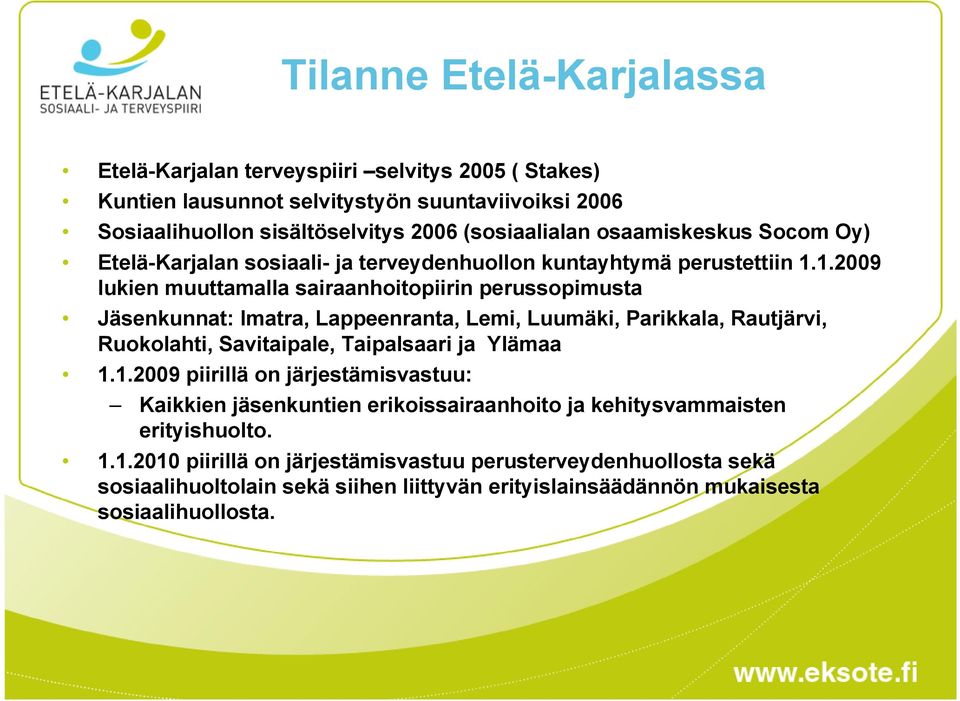 1.2009 lukien muuttamalla sairaanhoitopiirin perussopimusta Jäsenkunnat: Imatra, Lappeenranta, Lemi, Luumäki, Parikkala, Rautjärvi, Ruokolahti, Savitaipale, Taipalsaari ja Ylämaa 1.1.2009 piirillä on järjestämisvastuu: Kaikkien jäsenkuntien erikoissairaanhoito ja kehitysvammaisten erityishuolto.