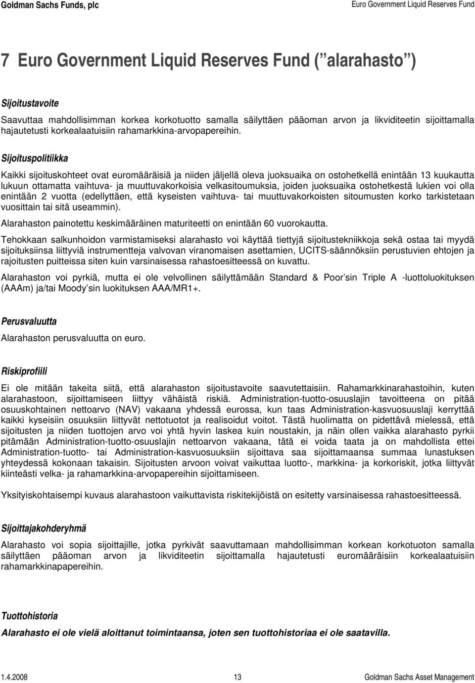 Sijoituspolitiikka Kaikki sijoituskohteet ovat euromääräisiä ja niiden jäljellä oleva juoksuaika on ostohetkellä enintään 13 kuukautta lukuun ottamatta vaihtuva- ja muuttuvakorkoisia