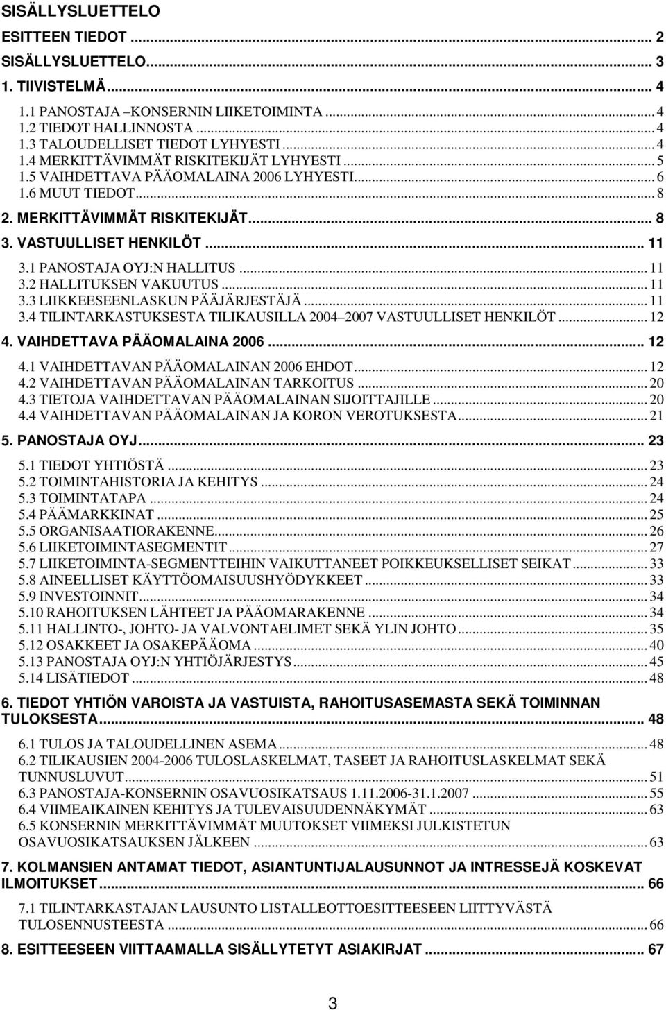 .. 11 3.3 LIIKKEESEENLASKUN PÄÄJÄRJESTÄJÄ... 11 3.4 TILINTARKASTUKSESTA TILIKAUSILLA 2004 2007 VASTUULLISET HENKILÖT... 12 4. VAIHDETTAVA PÄÄOMALAINA 2006... 12 4.1 VAIHDETTAVAN PÄÄOMALAINAN 2006 EHDOT.