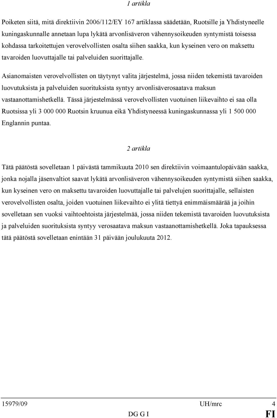 Asianomaisten verovelvollisten on täytynyt valita järjestelmä, jossa niiden tekemistä tavaroiden luovutuksista ja palveluiden suorituksista syntyy arvonlisäverosaatava maksun vastaanottamishetkellä.