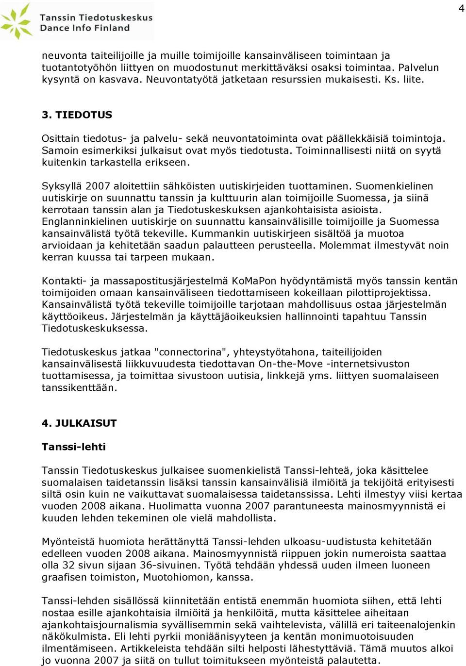Samoin esimerkiksi julkaisut ovat myös tiedotusta. Toiminnallisesti niitä on syytä kuitenkin tarkastella erikseen. Syksyllä 2007 aloitettiin sähköisten uutiskirjeiden tuottaminen.