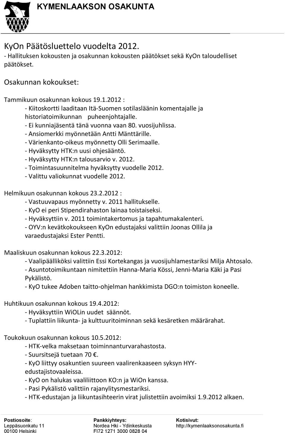 - Hyväksytty HTK:n talousarvio v. 2012. - Toimintasuunnitelma hyväksytty vuodelle 2012. - Valittu valiokunnat vuodelle 2012. Helmikuun osakunnan kokous 23.2.2012 : - Vastuuvapaus myönnetty v.