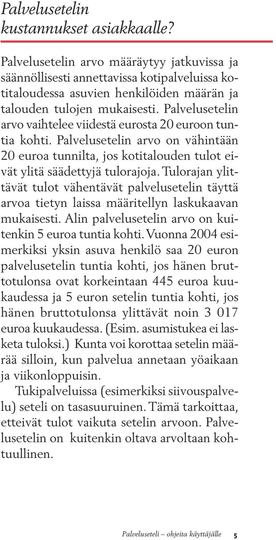 Palvelusetelin arvo vaihtelee viidestä eurosta 20 euroon tuntia kohti. Palvelusetelin arvo on vähintään 20 euroa tunnilta, jos kotitalouden tulot eivät ylitä säädettyjä tulorajoja.