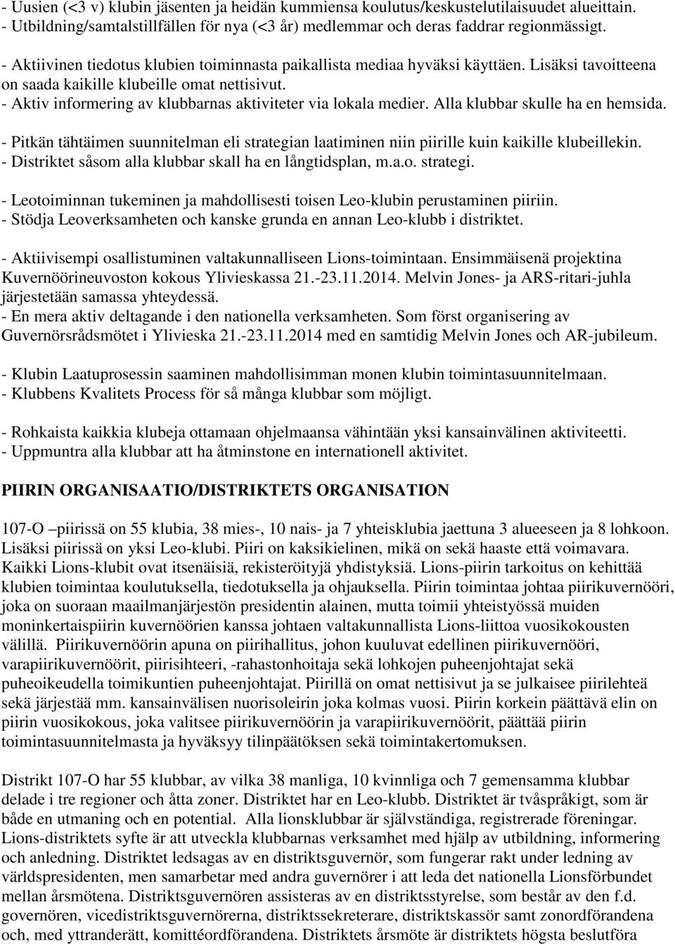 - Aktiv informering av klubbarnas aktiviteter via lokala medier. Alla klubbar skulle ha en hemsida. - Pitkän tähtäimen suunnitelman eli strategian laatiminen niin piirille kuin kaikille klubeillekin.