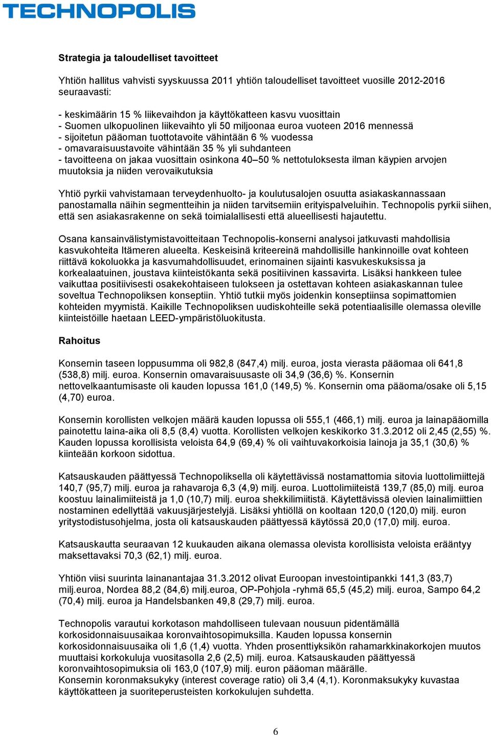 - tavoitteena on jakaa vuosittain osinkona 40 50 % nettotuloksesta ilman käypien arvojen muutoksia ja niiden verovaikutuksia Yhtiö pyrkii vahvistamaan terveydenhuolto- ja koulutusalojen osuutta