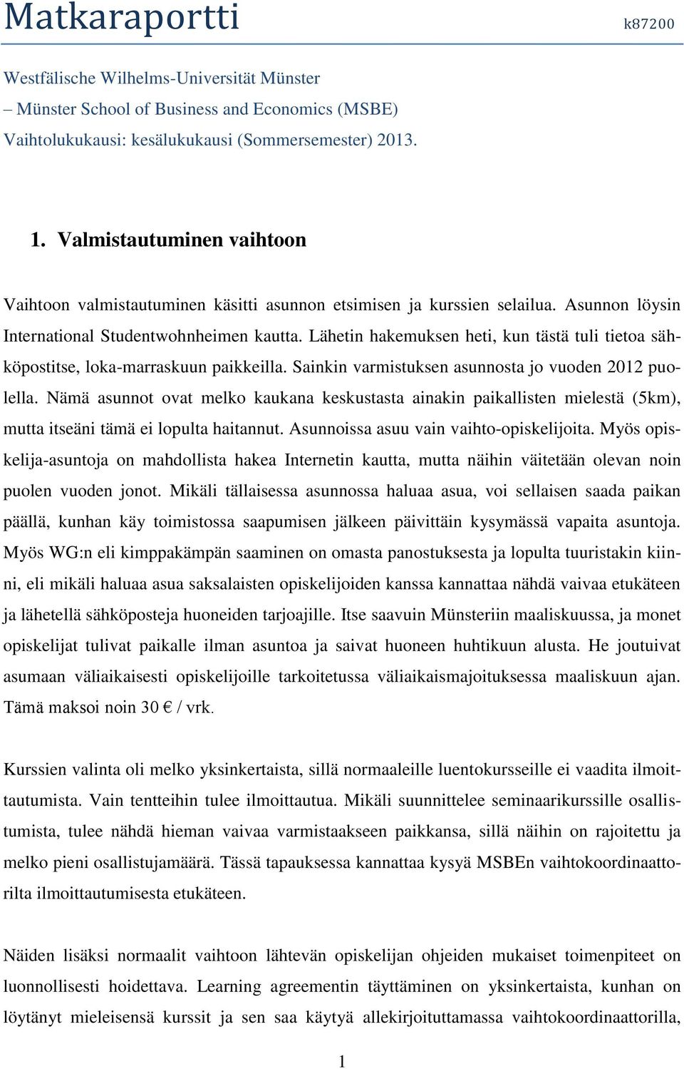 Lähetin hakemuksen heti, kun tästä tuli tietoa sähköpostitse, loka-marraskuun paikkeilla. Sainkin varmistuksen asunnosta jo vuoden 2012 puolella.