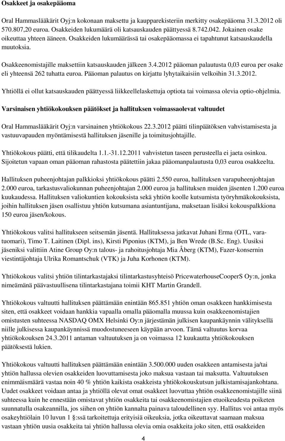 Pääoman palautus on kirjattu lyhytaikaisiin velkoihin 31.3.2012. Yhtiöllä ei ollut katsauskauden päättyessä liikkeellelaskettuja optiota tai voimassa olevia optio-ohjelmia.