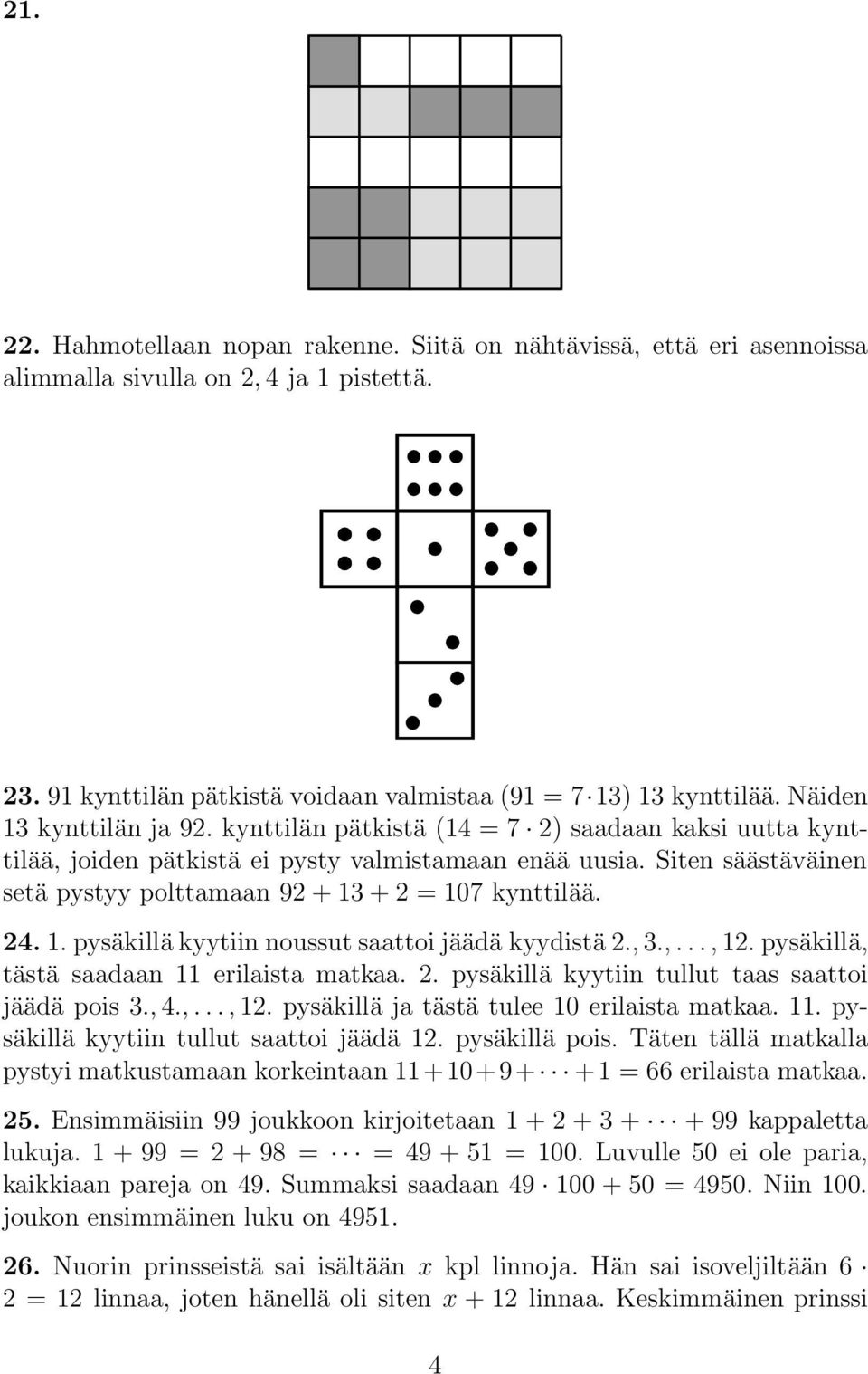 Siten säästäväinen setä pystyy polttamaan 92 + 13 + 2 = 107 kynttilää. 24. 1. pysäkillä kyytiin noussut saattoi jäädä kyydistä 2., 3.,..., 12. pysäkillä, tästä saadaan 11 erilaista matkaa. 2. pysäkillä kyytiin tullut taas saattoi jäädä pois 3.