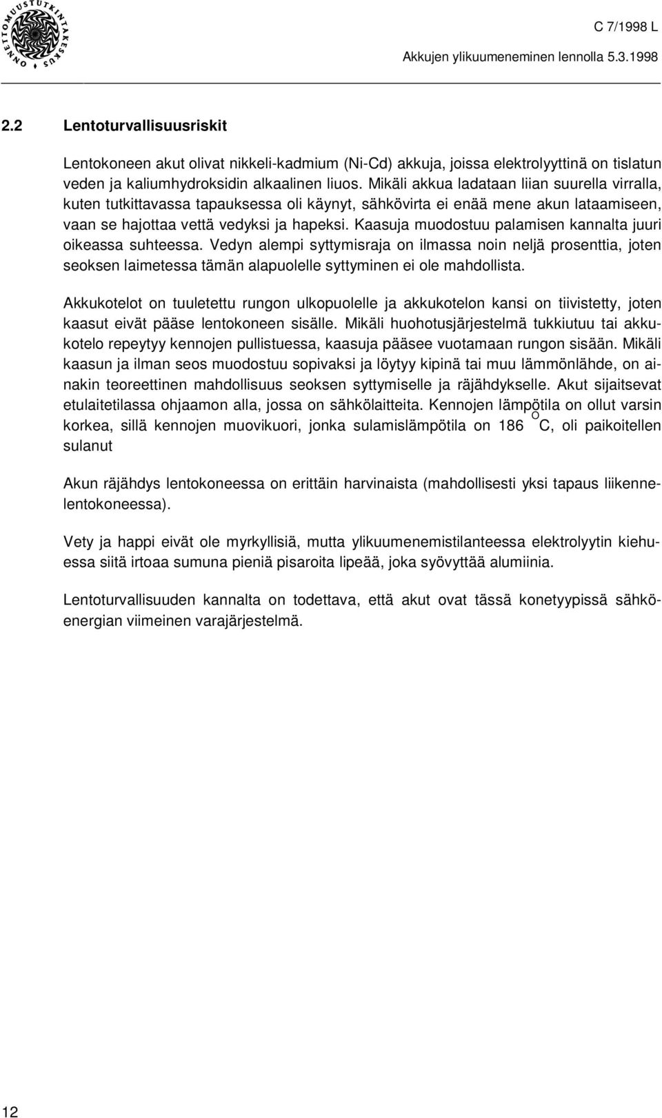 Kaasuja muodostuu palamisen kannalta juuri oikeassa suhteessa. Vedyn alempi syttymisraja on ilmassa noin neljä prosenttia, joten seoksen laimetessa tämän alapuolelle syttyminen ei ole mahdollista.