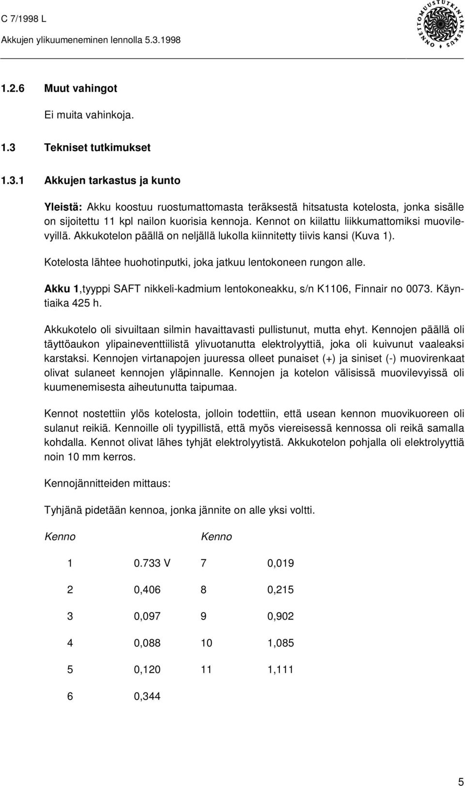 Kennot on kiilattu liikkumattomiksi muovilevyillä. Akkukotelon päällä on neljällä lukolla kiinnitetty tiivis kansi (Kuva 1). Kotelosta lähtee huohotinputki, joka jatkuu lentokoneen rungon alle.