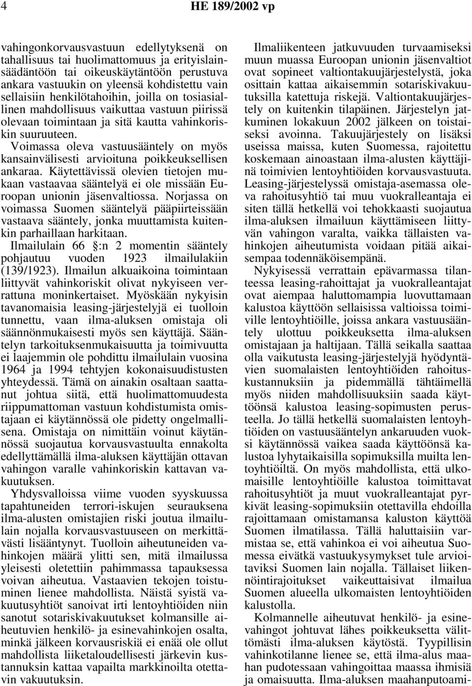 Voimassa oleva vastuusääntely on myös kansainvälisesti arvioituna poikkeuksellisen ankaraa. Käytettävissä olevien tietojen mukaan vastaavaa sääntelyä ei ole missään Euroopan unionin jäsenvaltiossa.
