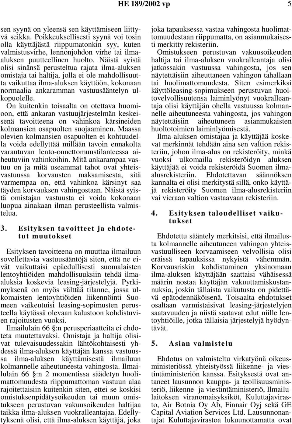 Näistä syistä olisi sinänsä perusteltua rajata ilma-aluksen omistaja tai haltija, jolla ei ole mahdollisuutta vaikuttaa ilma-aluksen käyttöön, kokonaan normaalia ankaramman vastuusääntelyn