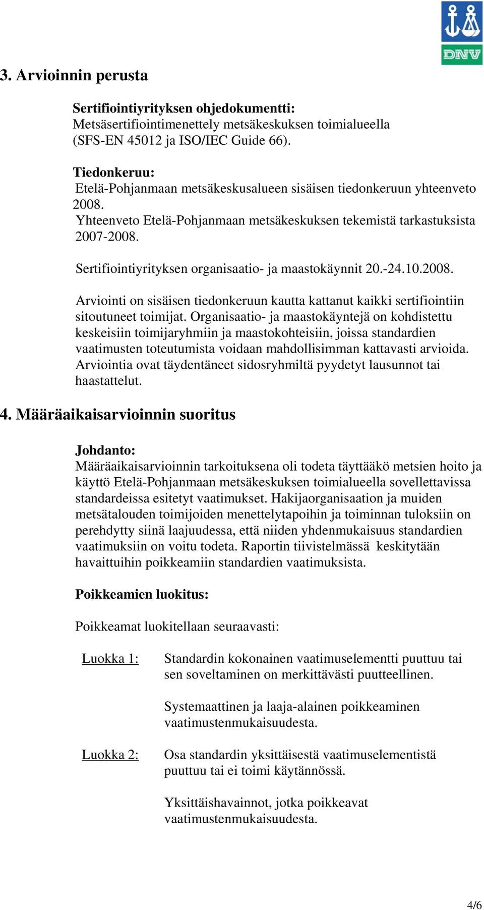 Sertifiointiyrityksen organisaatio- ja maastokäynnit 20.-24.10.2008. Arviointi on sisäisen tiedonkeruun kautta kattanut kaikki sertifiointiin sitoutuneet toimijat.