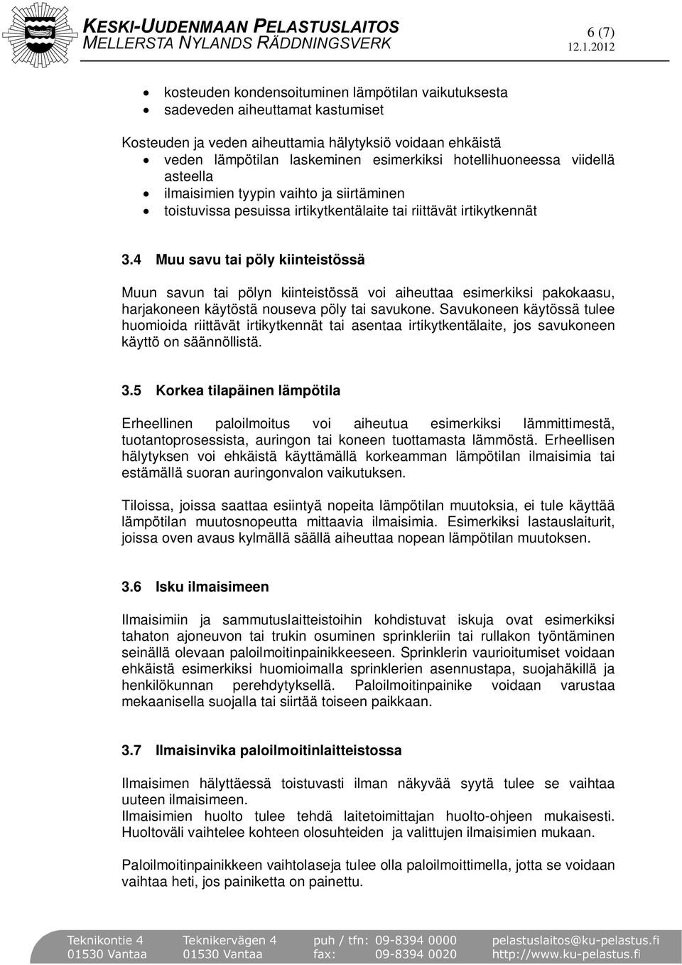 4 Muu savu tai pöly kiinteistössä Muun savun tai pölyn kiinteistössä voi aiheuttaa esimerkiksi pakokaasu, harjakoneen käytöstä nouseva pöly tai savukone.