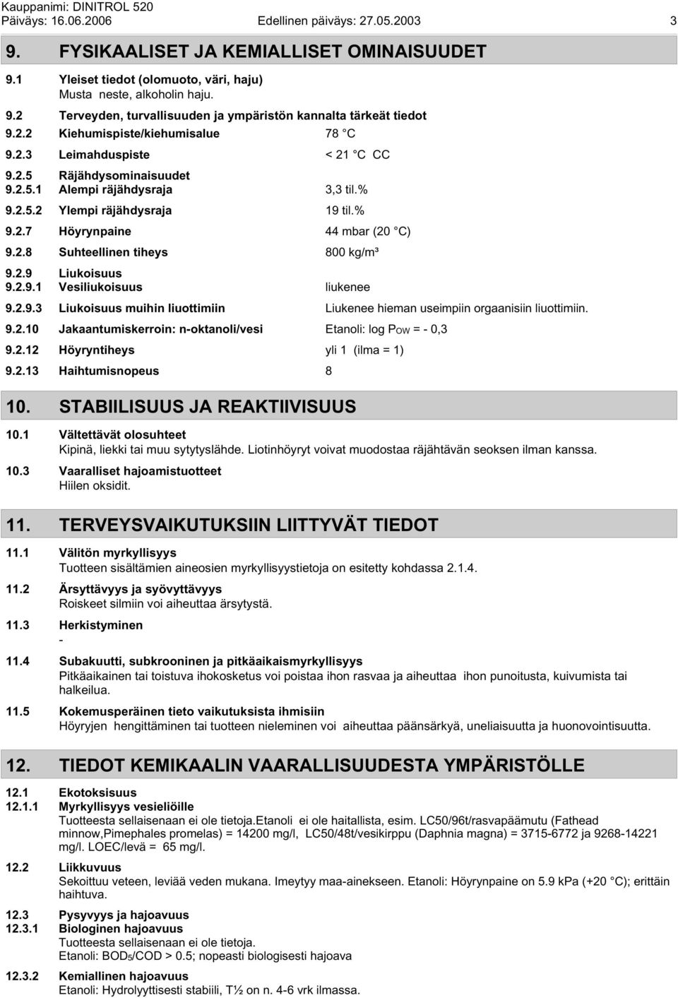 2.8 Suhteellinen tiheys 800 kg/m³ 9.2.9 Liukoisuus 9.2.9.1 Vesiliukoisuus liukenee 9.2.9.3 Liukoisuus muihin liuottimiin Liukenee hieman useimpiin orgaanisiin liuottimiin. 9.2.10 Jakaantumiskerroin: n-oktanoli/vesi Etanoli: log POW = - 0,3 9.