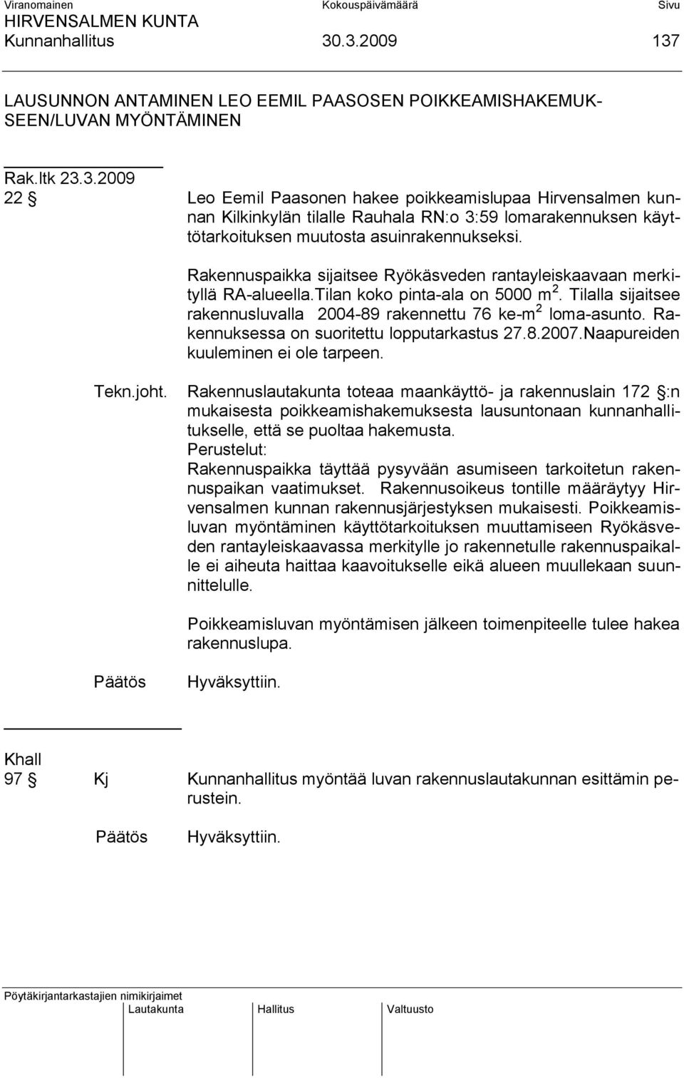 Rakennuksessa on suoritettu lopputarkastus 27.8.2007.Naapureiden kuuleminen ei ole tarpeen. Tekn.joht.