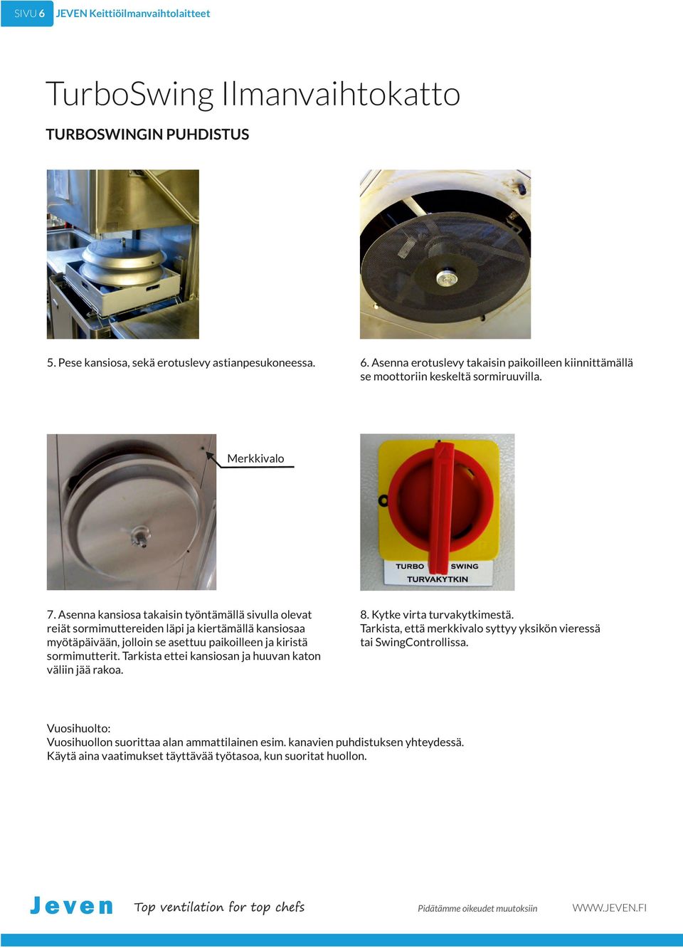 Tarkista ettei kansiosan ja huuvan katon väliin jää rakoa. 8. Kytke virta turvakytkimestä. Tarkista, että merkkivalo syttyy yksikön vieressä tai SwingControllissa.