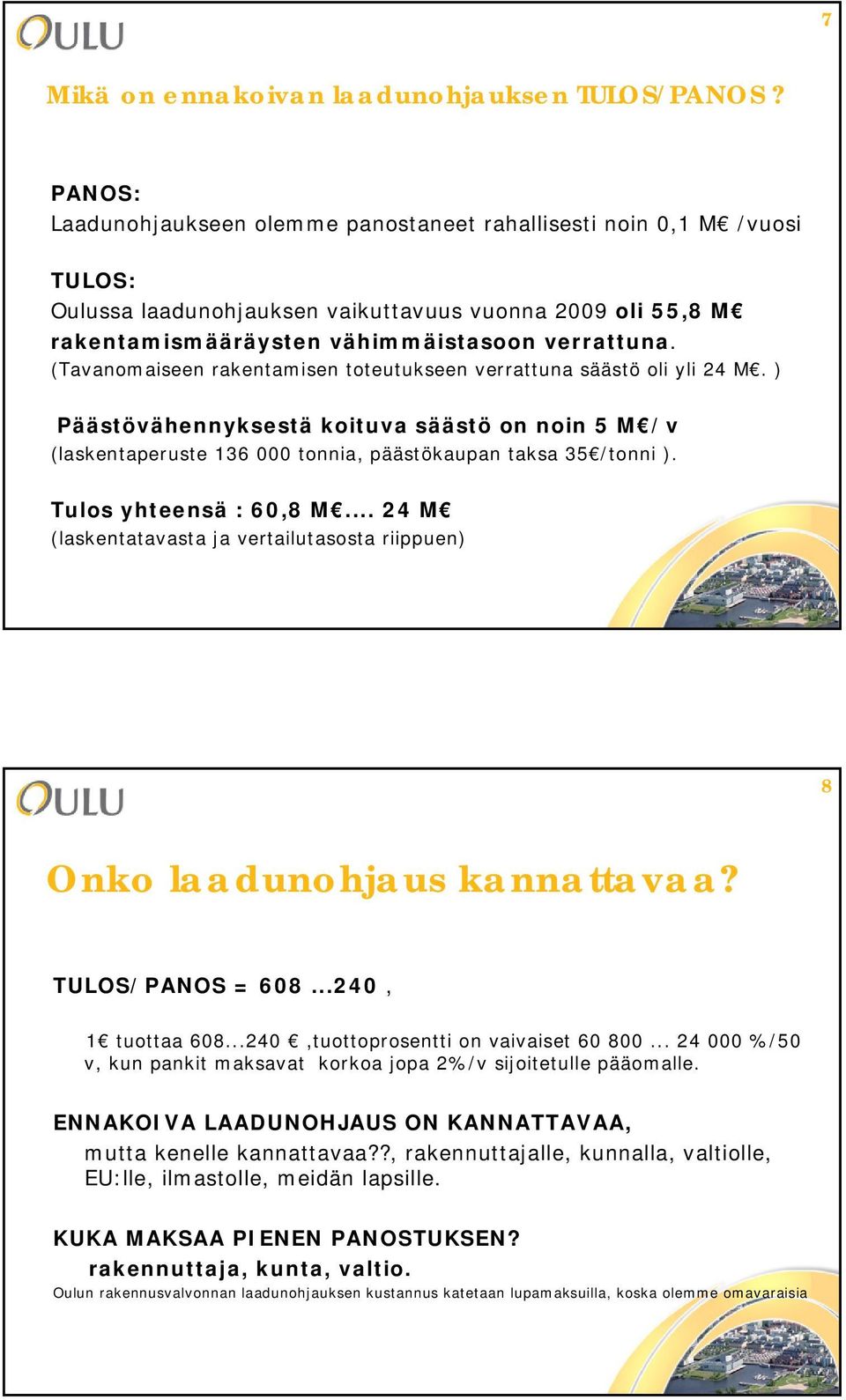 (Tavanomaiseen rakentamisen toteutukseen verrattuna säästö oli yli 24 M. ) Päästövähennyksestä koituva säästö on noin 5 M /v (laskentaperuste 136 000 tonnia, päästökaupan taksa 35 /tonni ).