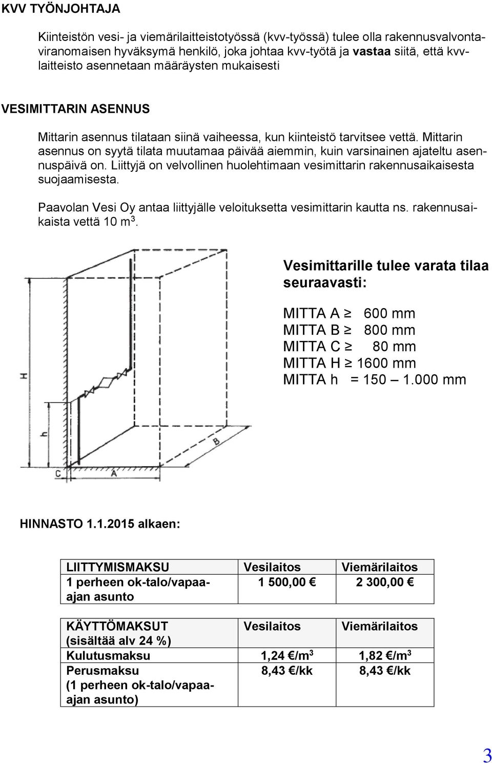 Mittarin asennus on syytä tilata muutamaa päivää aiemmin, kuin varsinainen ajateltu asennuspäivä on. Liittyjä on velvollinen huolehtimaan vesimittarin rakennusaikaisesta suojaamisesta.