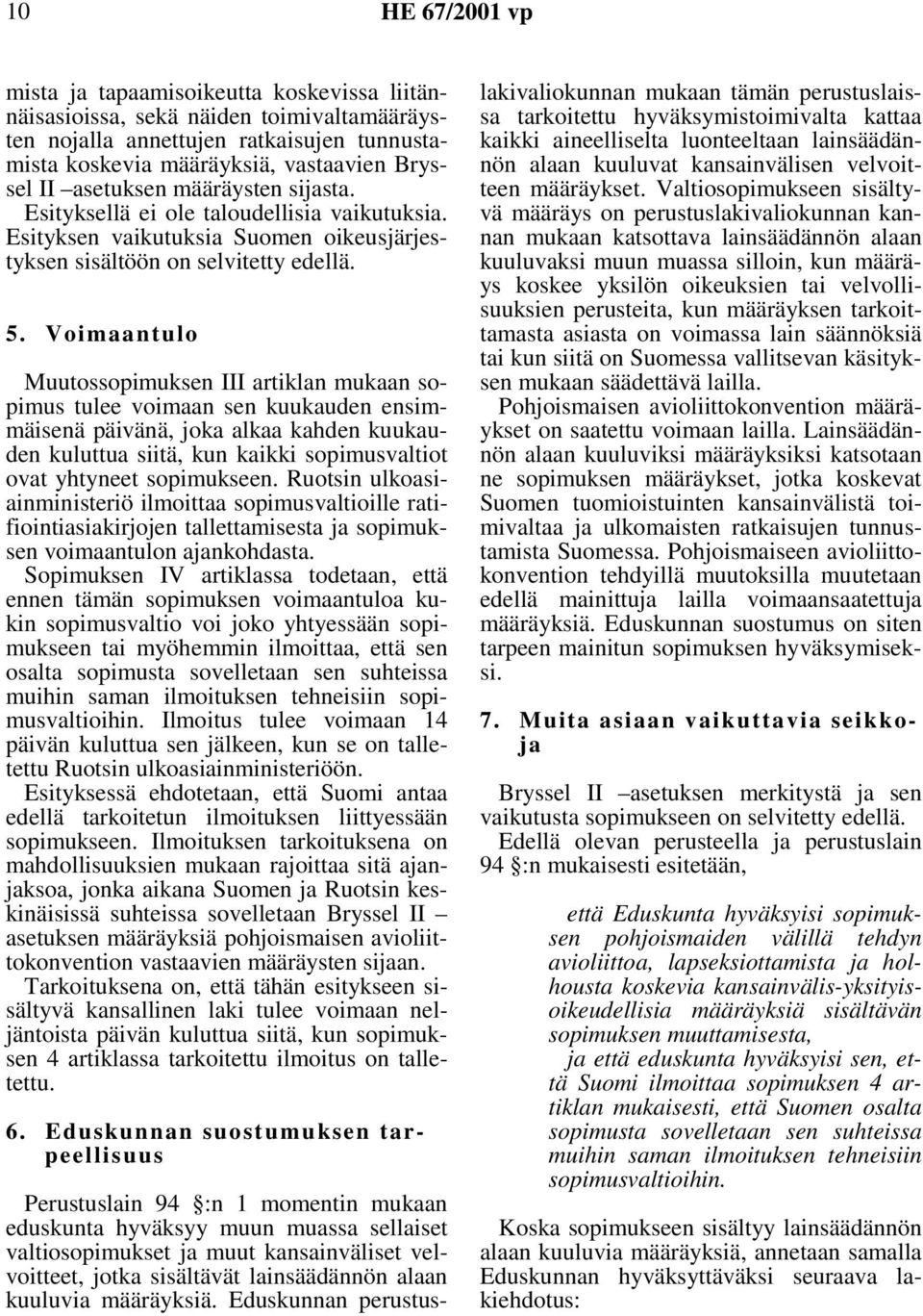 Voimaantulo Muutossopimuksen III artiklan mukaan sopimus tulee voimaan sen kuukauden ensimmäisenä päivänä, joka alkaa kahden kuukauden kuluttua siitä, kun kaikki sopimusvaltiot ovat yhtyneet