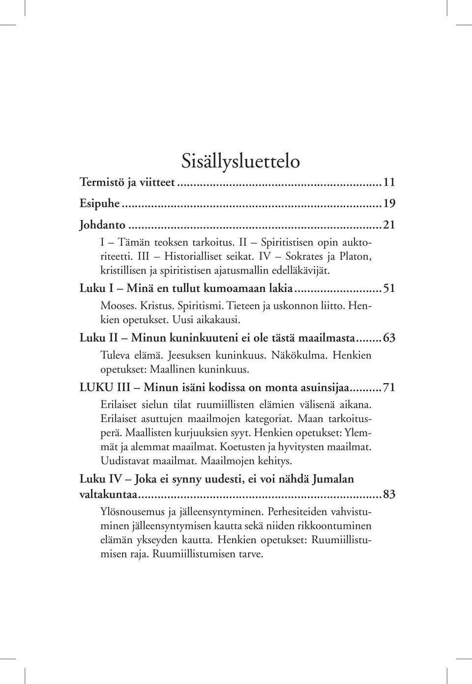 Uusi aikakausi. Luku II Minun kuninkuuteni ei ole tästä maailmasta...63 Tuleva elämä. Jeesuksen kuninkuus. Näkökulma. Henkien opetukset: Maallinen kuninkuus.