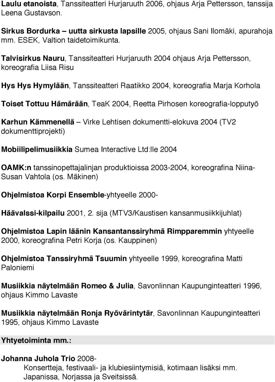 Talvisirkus Nauru, Tanssiteatteri Hurjaruuth 2004 ohjaus Arja Pettersson, koreografia Liisa Risu Hys Hys Hymylään, Tanssiteatteri Raatikko 2004, koreografia Marja Korhola Toiset Tottuu Hämärään, TeaK