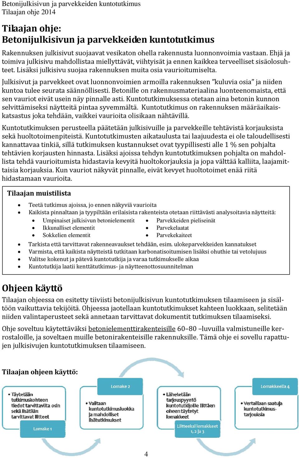 Julkisivut ja parvekkeet ovat luonnonvoimien armoilla rakennuksen kuluvia osia ja niiden kuntoa tulee seurata säännöllisesti.