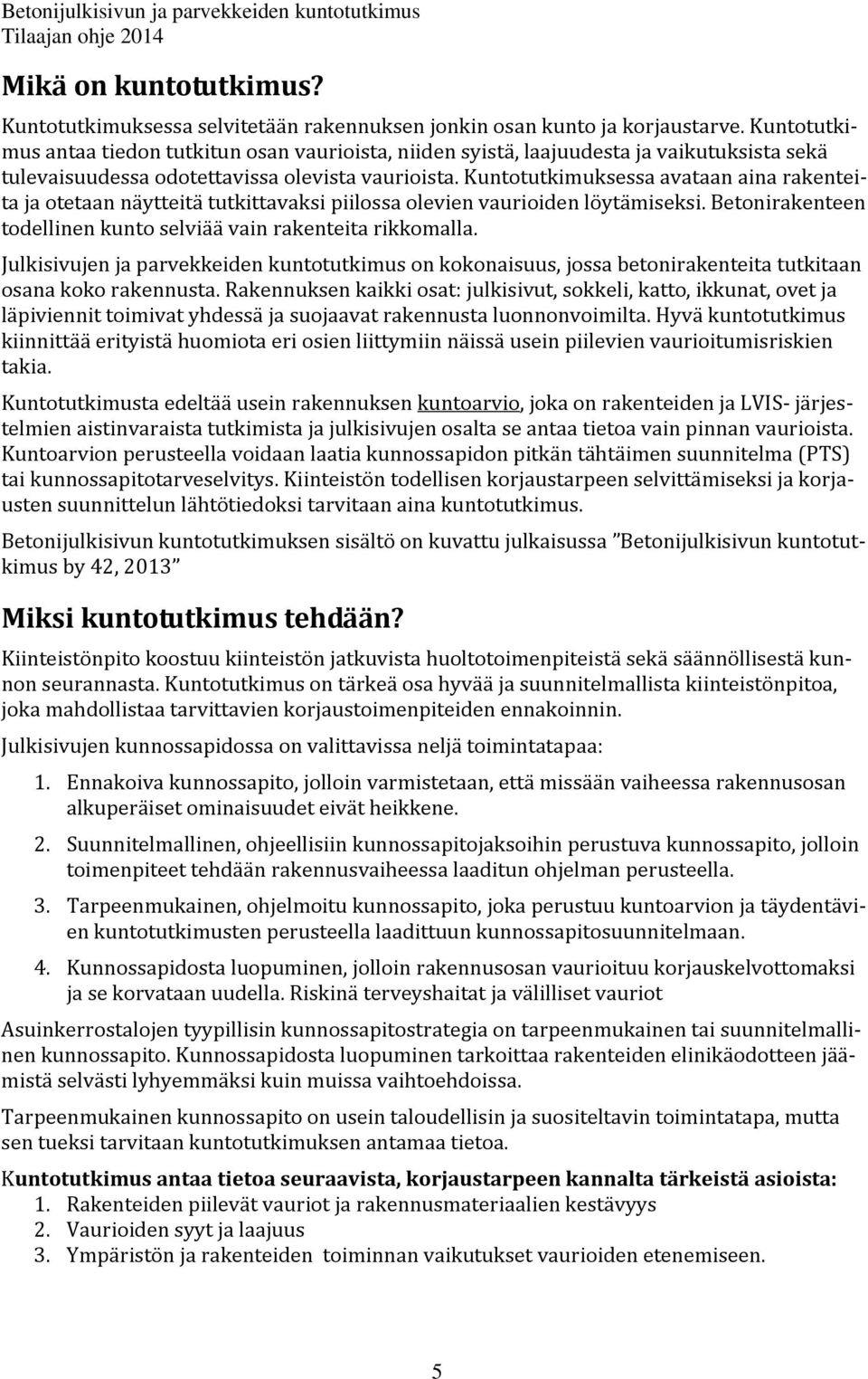 Kuntotutkimuksessa avataan aina rakenteita ja otetaan näytteitä tutkittavaksi piilossa olevien vaurioiden löytämiseksi. Betonirakenteen todellinen kunto selviää vain rakenteita rikkomalla.