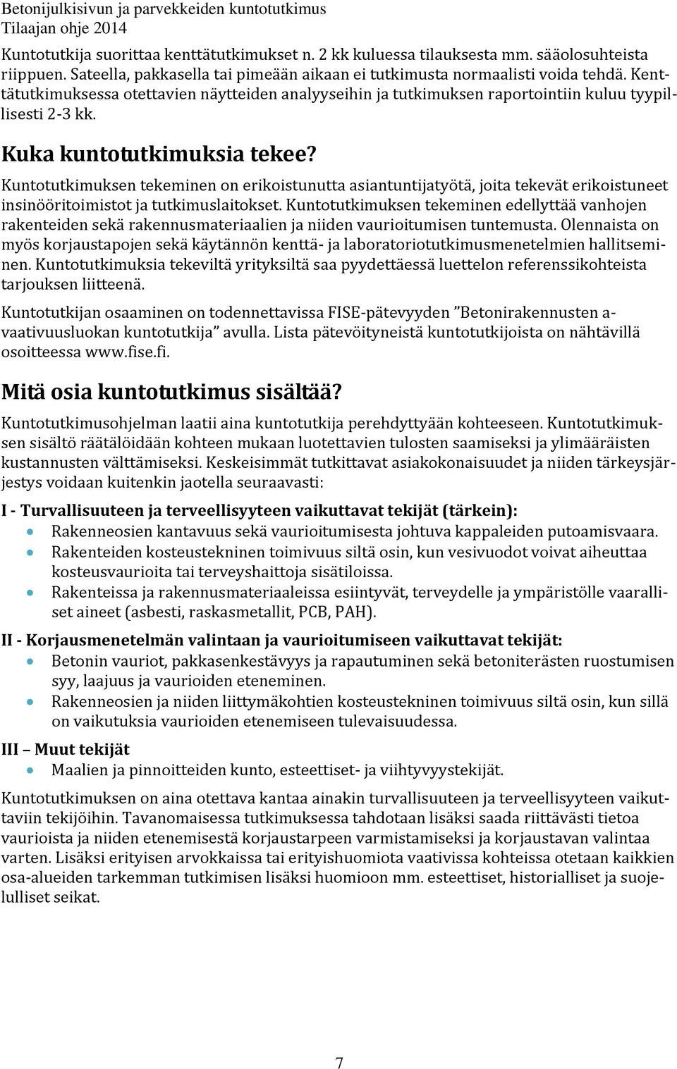 Kuka kuntotutkimuksia tekee? Kuntotutkimuksen tekeminen on erikoistunutta asiantuntijatyötä, joita tekevät erikoistuneet insinööritoimistot ja tutkimuslaitokset.