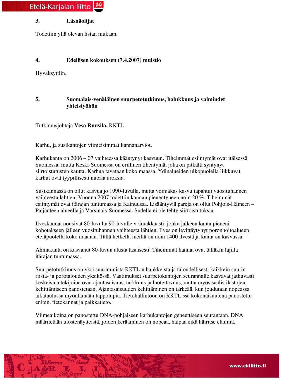 Karhukanta on 2006 07 vaihteessa kääntynyt kasvuun. Tiheimmät esiintymät ovat itäisessä Suomessa, mutta Keski-Suomessa on erillinen tihentymä, joka on pitkälti syntynyt siirtoistutusten kautta.