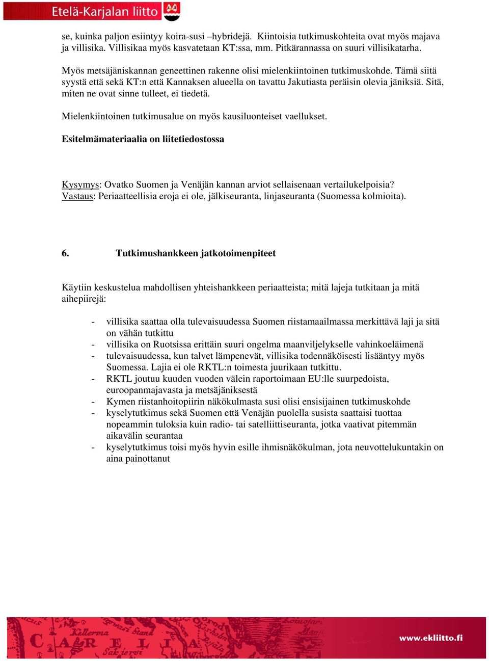 Sitä, miten ne ovat sinne tulleet, ei tiedetä. Mielenkiintoinen tutkimusalue on myös kausiluonteiset vaellukset.