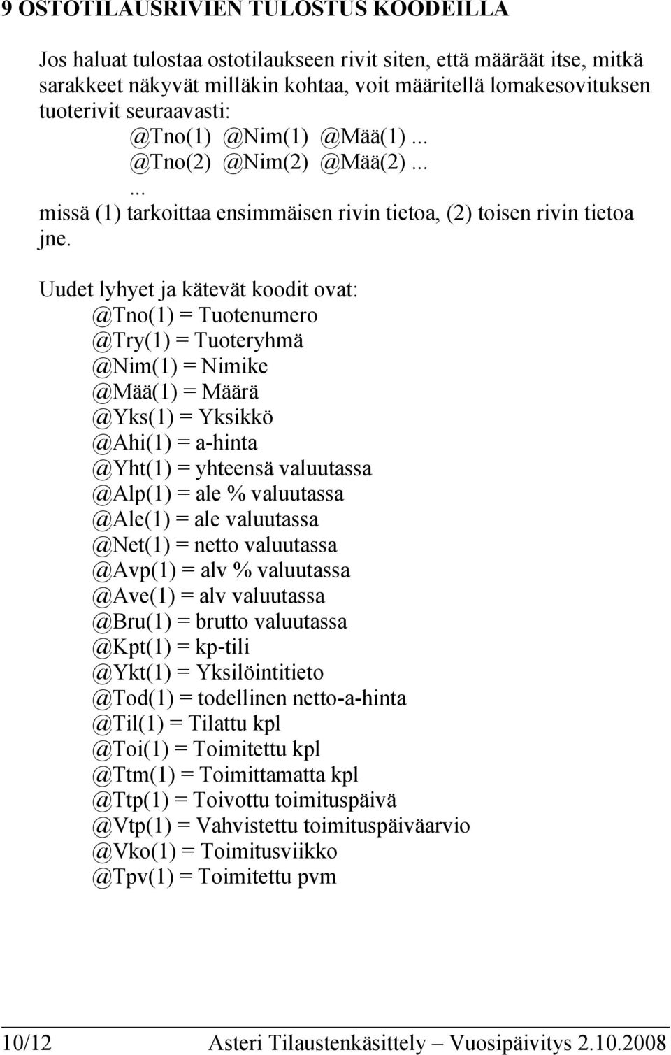 Uudet lyhyet ja kätevät koodit ovat: @Tno(1) = Tuotenumero @Try(1) = Tuoteryhmä @Nim(1) = Nimike @Mää(1) = Määrä @Yks(1) = Yksikkö @Ahi(1) = a-hinta @Yht(1) = yhteensä valuutassa @Alp(1) = ale %