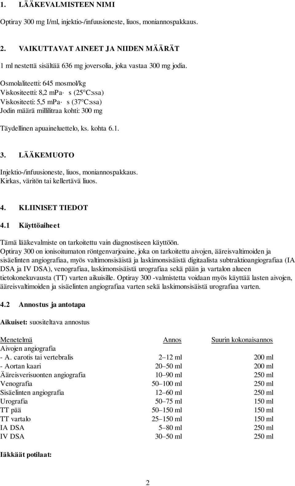 Osmolaliteetti: 645 mosmol/kg Viskositeetti: 8,2 mpa s (25 C:ssa) Viskositeeti: 5,5 mpa s (37 C:ssa) Jodin määrä millilitraa kohti: 300 mg Täydellinen apuaineluettelo, ks. kohta 6.1. 3. LÄÄKEMUOTO Injektio-/infuusioneste, liuos, moniannospakkaus.