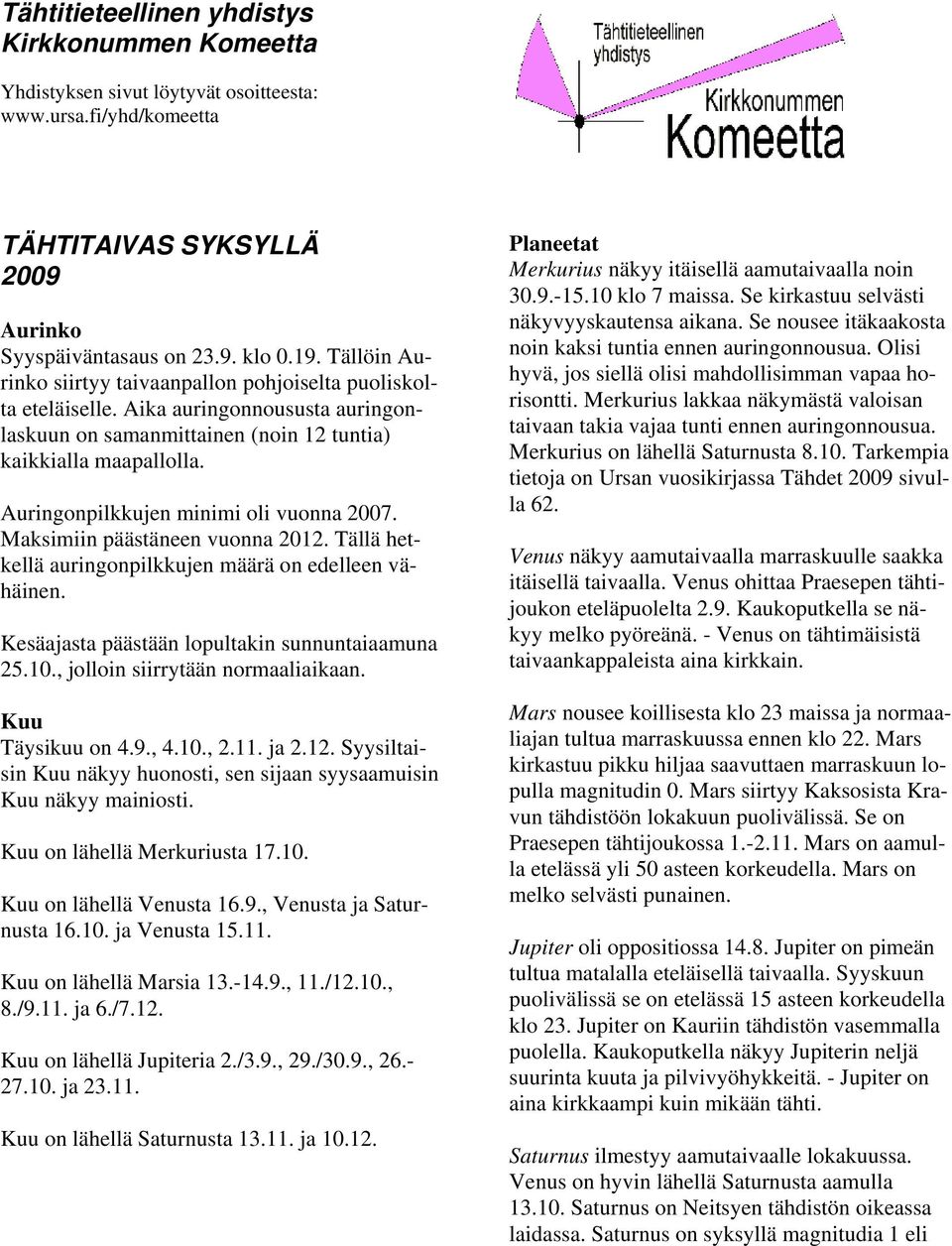 Auringonpilkkujen minimi oli vuonna 2007. Maksimiin päästäneen vuonna 2012. Tällä hetkellä auringonpilkkujen määrä on edelleen vähäinen. Kesäajasta päästään lopultakin sunnuntaiaamuna 25.10.