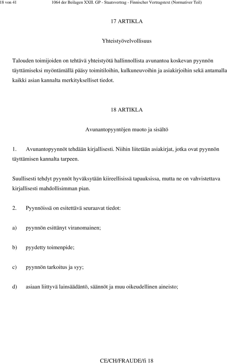 myöntämällä pääsy toimitiloihin, kulkuneuvoihin ja asiakirjoihin sekä antamalla kaikki asian kannalta merkitykselliset tiedot. 18 ARTIKLA Avunantopyyntöjen muoto ja sisältö 1.