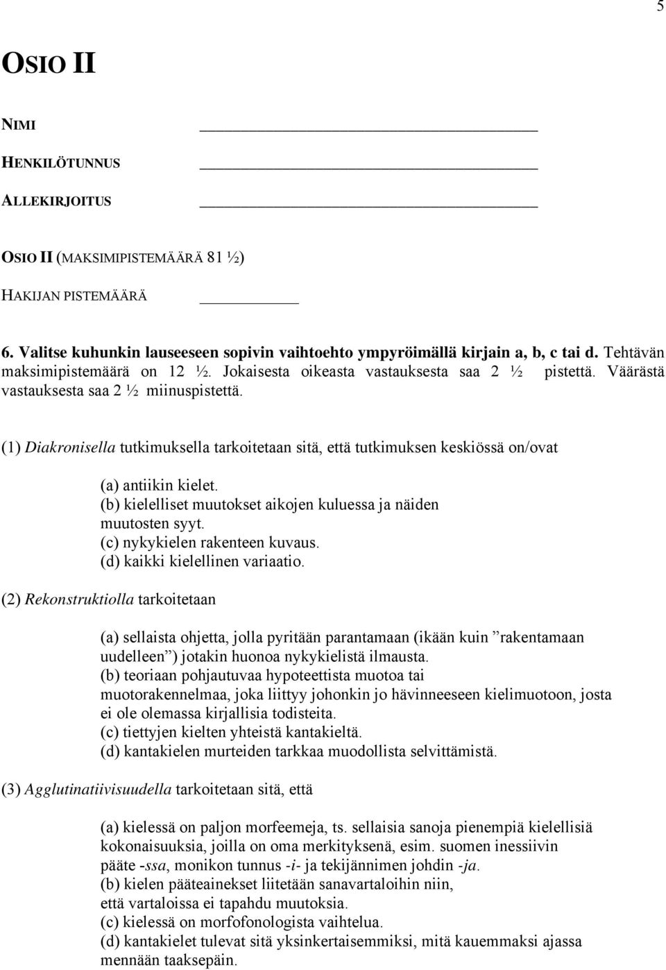 (1) Diakronisella tutkimuksella tarkoitetaan sitä, että tutkimuksen keskiössä on/ovat (a) antiikin kielet. (b) kielelliset muutokset aikojen kuluessa ja näiden muutosten syyt.