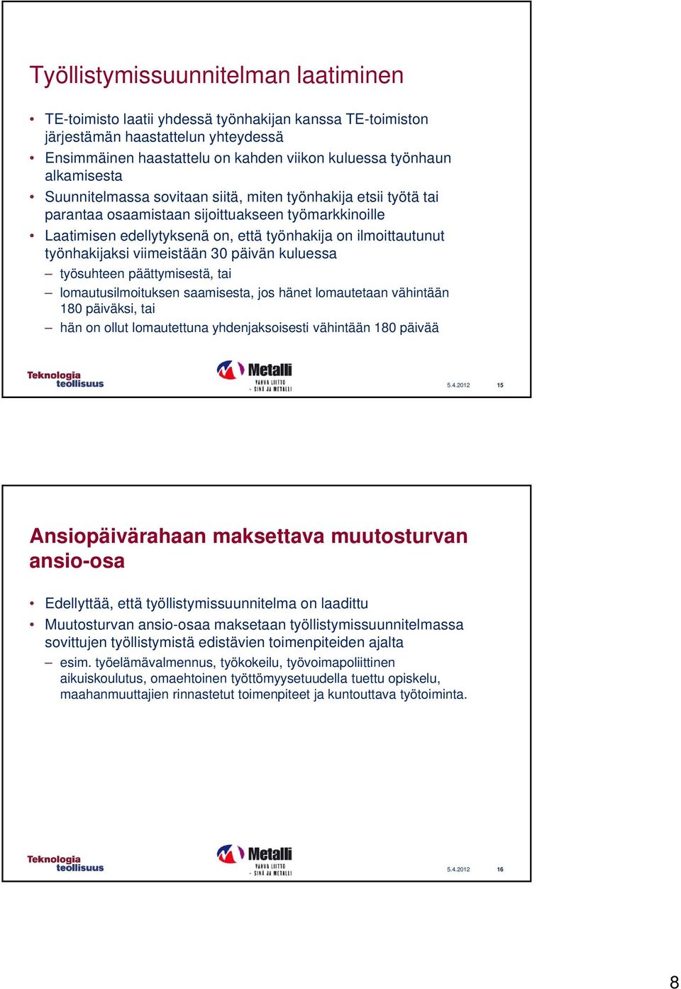 työnhakijaksi viimeistään 30 päivän kuluessa työsuhteen päättymisestä, tai lomautusilmoituksen saamisesta, jos hänet lomautetaan vähintään 180 päiväksi, tai hän on ollut lomautettuna yhdenjaksoisesti