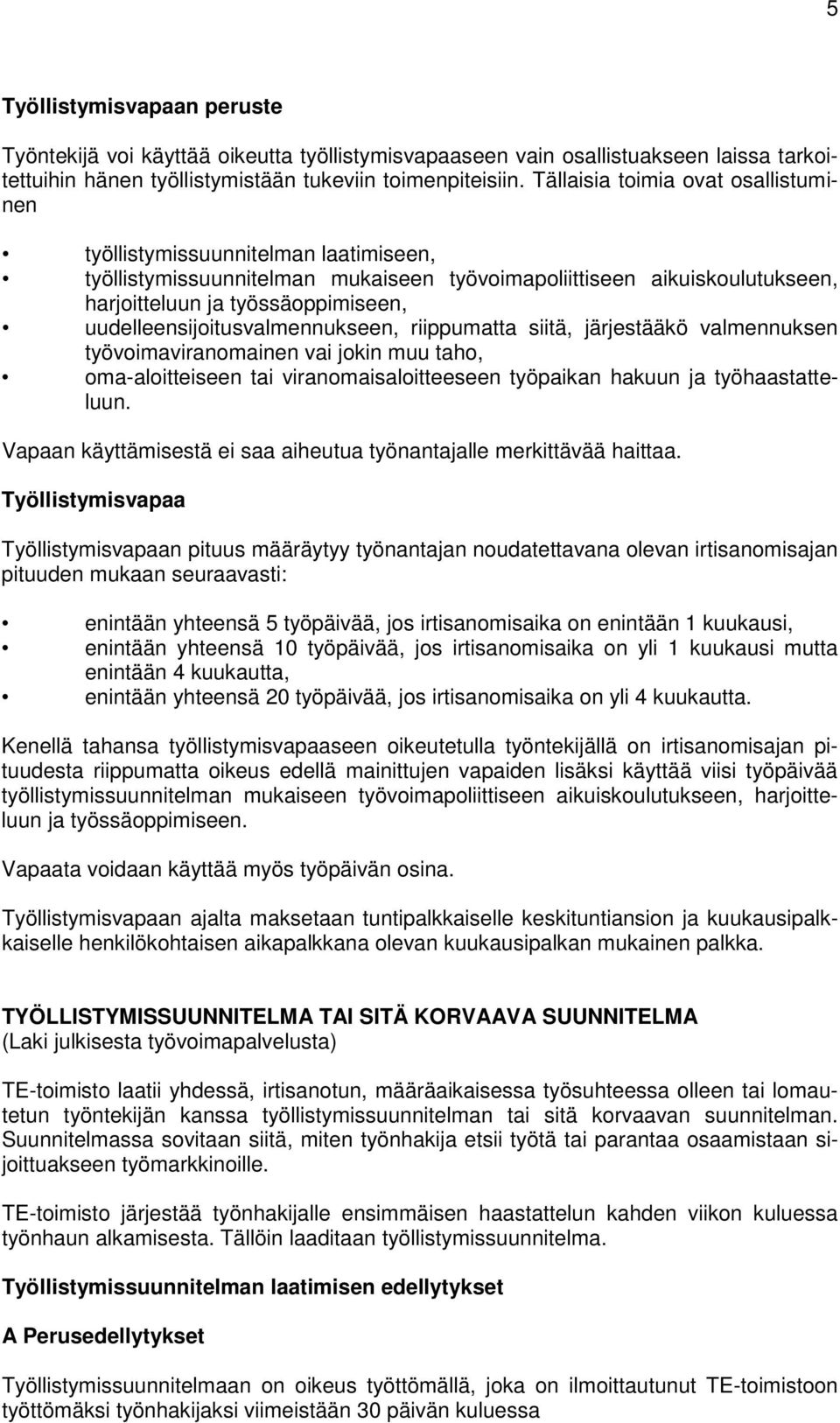 uudelleensijoitusvalmennukseen, riippumatta siitä, järjestääkö valmennuksen työvoimaviranomainen vai jokin muu taho, oma-aloitteiseen tai viranomaisaloitteeseen työpaikan hakuun ja työhaastatteluun.