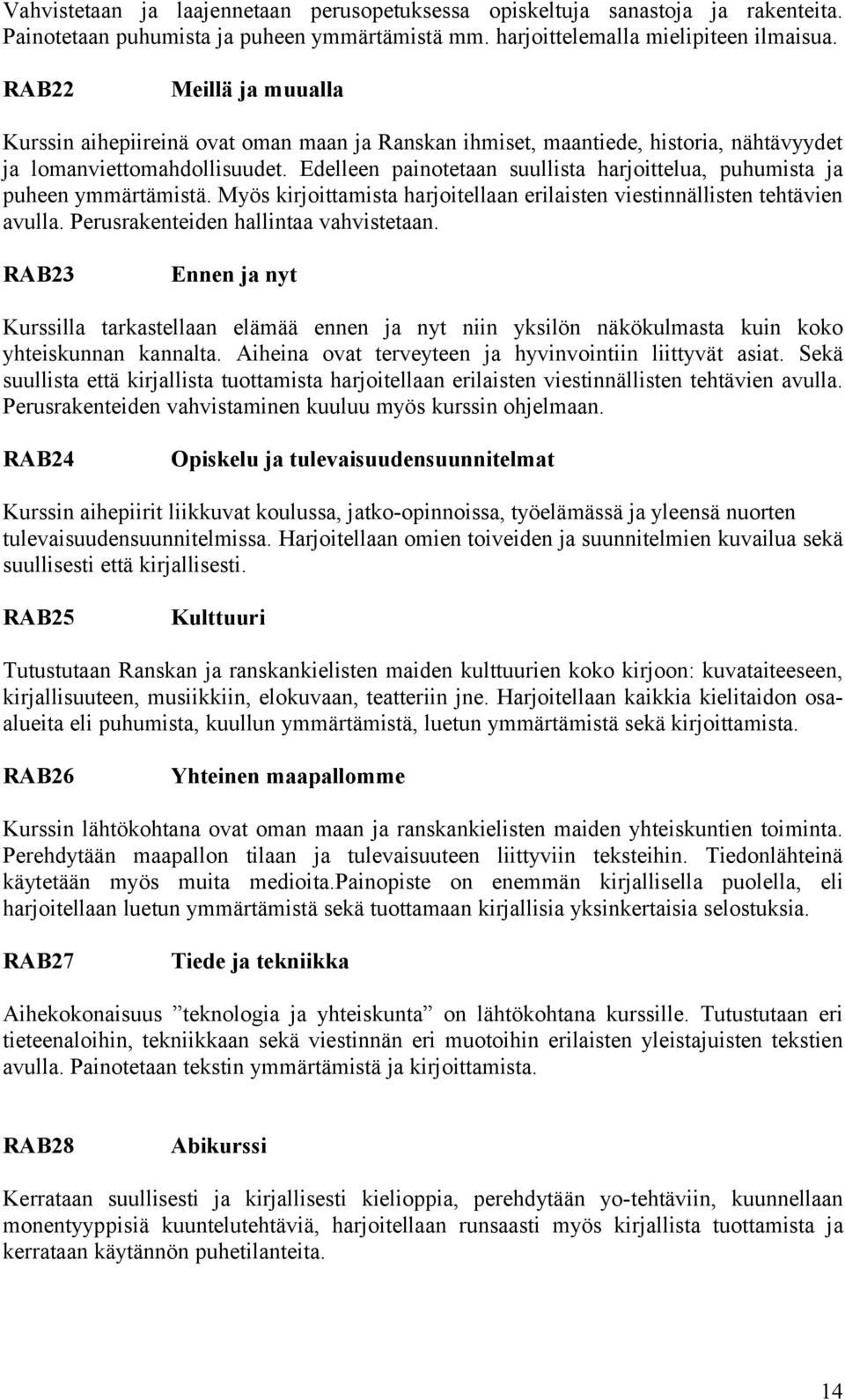 Edelleen painotetaan suullista harjoittelua, puhumista ja puheen ymmärtämistä. Myös kirjoittamista harjoitellaan erilaisten viestinnällisten tehtävien avulla. Perusrakenteiden hallintaa vahvistetaan.