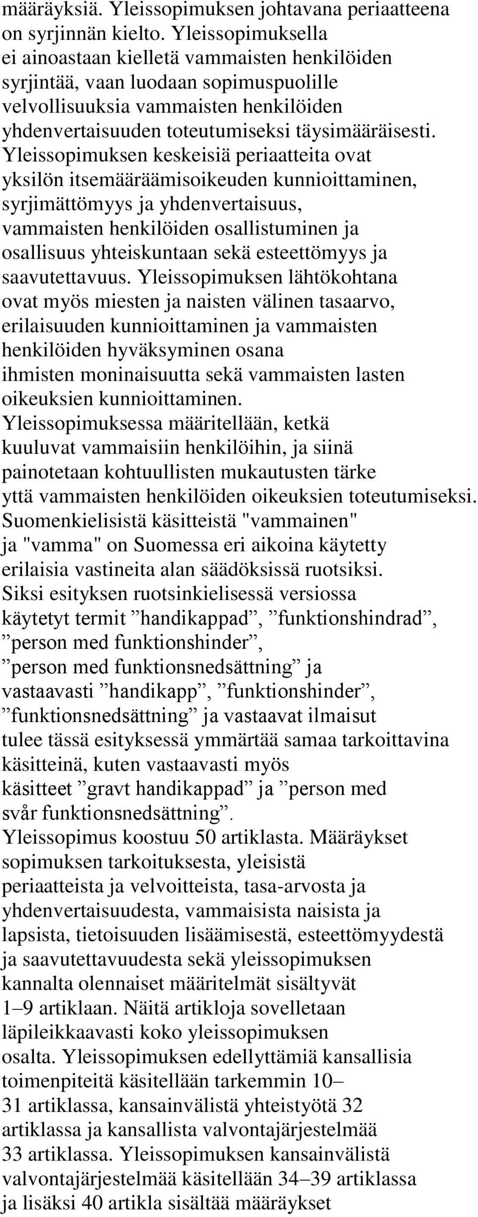 Yleissopimuksen keskeisiä periaatteita ovat yksilön itsemääräämisoikeuden kunnioittaminen, syrjimättömyys ja yhdenvertaisuus, vammaisten henkilöiden osallistuminen ja osallisuus yhteiskuntaan sekä