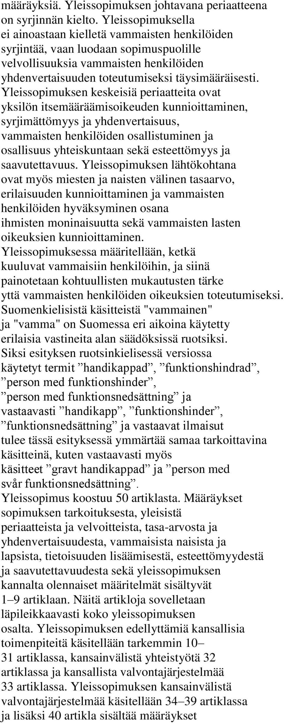 Yleissopimuksen keskeisiä periaatteita ovat yksilön itsemääräämisoikeuden kunnioittaminen, syrjimättömyys ja yhdenvertaisuus, vammaisten henkilöiden osallistuminen ja osallisuus yhteiskuntaan sekä