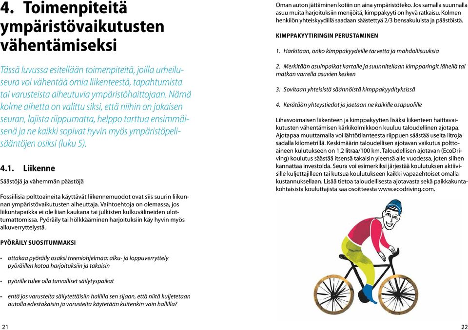 Nämä kolme aihetta on valittu siksi, että niihin on jokaisen seuran, lajista riippumatta, helppo tarttua ensimmäisenä ja ne kaikki sopivat hyvin myös ympäristöpelisääntöjen osiksi (luku 5). 4.1.