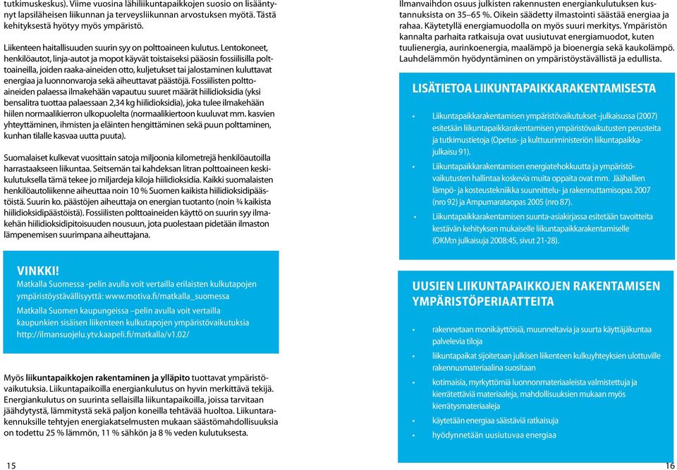 Lentokoneet, henkilöautot, linja-autot ja mopot käyvät toistaiseksi pääosin fossiilisilla polttoaineilla, joiden raaka-aineiden otto, kuljetukset tai jalostaminen kuluttavat energiaa ja luonnonvaroja